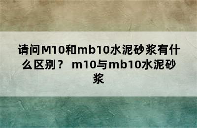 请问M10和mb10水泥砂浆有什么区别？ m10与mb10水泥砂浆